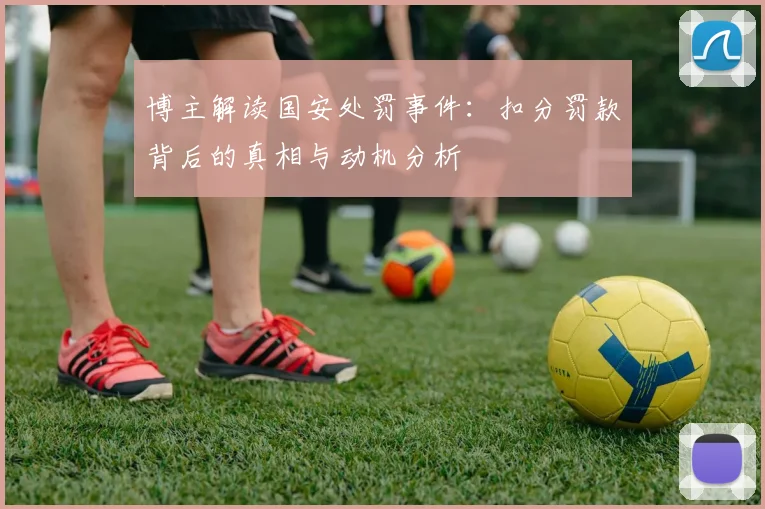 博主解读国安处罚事件：扣分罚款背后的真相与动机分析