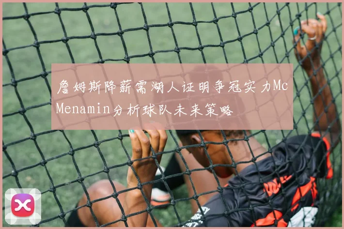 詹姆斯降薪需湖人证明争冠实力McMenamin分析球队未来策略