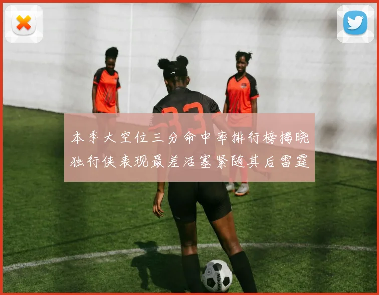 本季大空位三分命中率排行榜揭晓独行侠表现最差活塞紧随其后雷霆排名第九