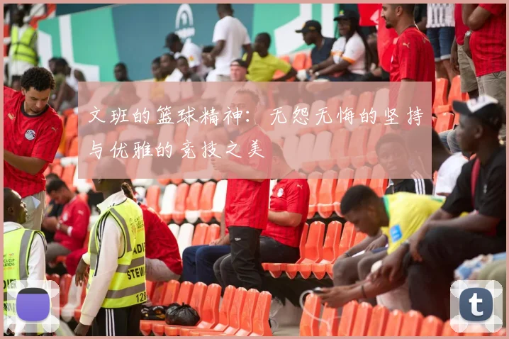 文班的篮球精神：无怨无悔的坚持与优雅的竞技之美