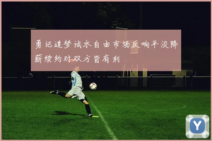 勇记追梦试水自由市场反响平淡降薪续约对双方皆有利