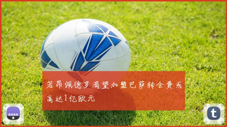 若昂佩德罗渴望加盟巴萨转会费或高达1亿欧元