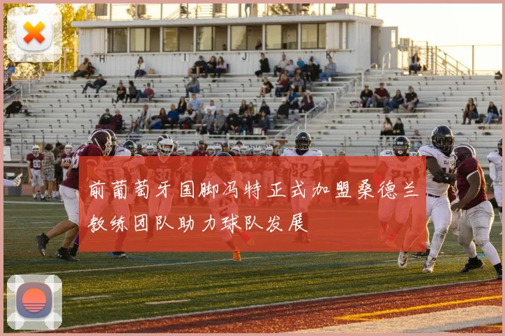 前葡萄牙国脚冯特正式加盟桑德兰教练团队助力球队发展
