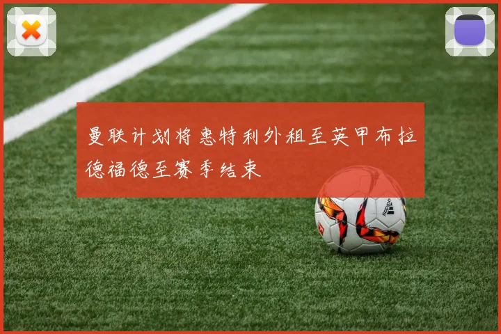 曼联计划将惠特利外租至英甲布拉德福德至赛季结束