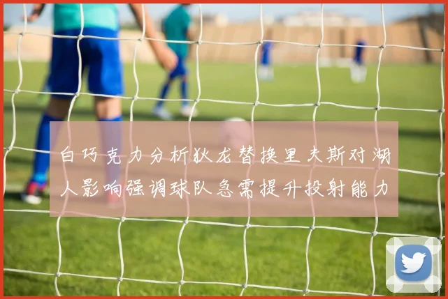 白巧克力分析狄龙替换里夫斯对湖人影响强调球队急需提升投射能力