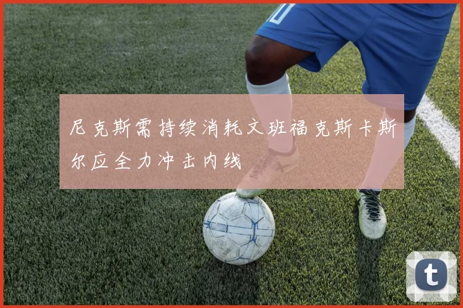 尼克斯需持续消耗文班福克斯卡斯尔应全力冲击内线