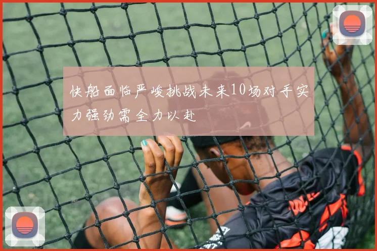 快船面临严峻挑战未来10场对手实力强劲需全力以赴