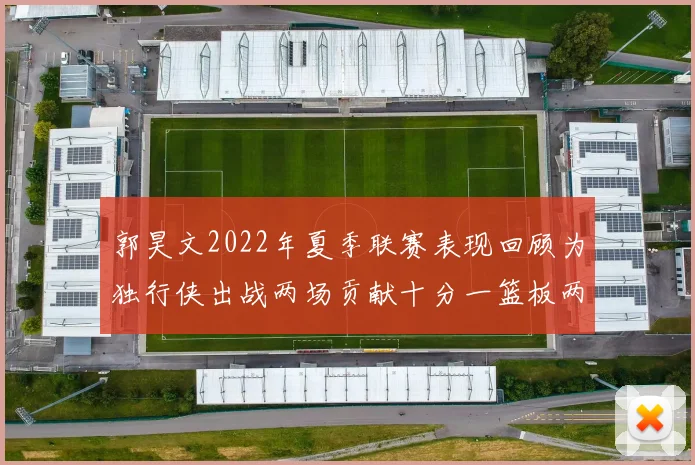 郭昊文2022年夏季联赛表现回顾为独行侠出战两场贡献十分一篮板两助攻